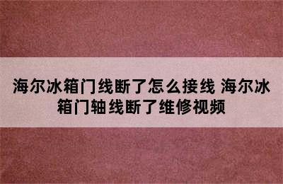 海尔冰箱门线断了怎么接线 海尔冰箱门轴线断了维修视频